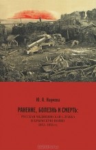 Юлия Наумова - Ранение, болезнь и смерть. Русская медицинская служба в Крымскую войну 1853-1856 гг.