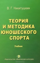 Виктор Никитушкин - Теория и методика юношеского спорта. Учебник