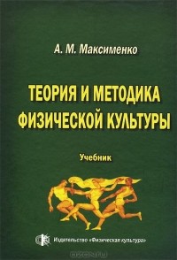 Алексей Максименко - Теория и методика физической культуры. Учебник