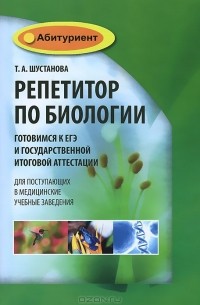 Татьяна Шустанова - Репетитор по биологии. Готовимся к ЕГЭ и Государственной итоговой аттестации