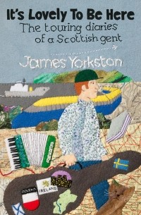 James Yorkston - It's Lovely To Be Here: The Touring Diaries of a Scottish Gent