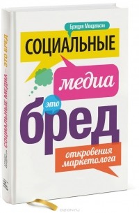 Брэндон Мендельсон - Социальные медиа - это бред. Откровения маркетолога