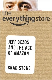 Брэд Стоун - The Everything Store: Jeff Bezos and the Age of Amazon