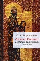 Станислав Чернявский - Алексей Комнин - спаситель Византийской империи