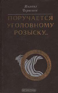 Михаил Черненок - Поручается уголовному розыску...