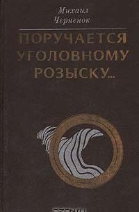 Михаил Черненок - Поручается уголовному розыску...