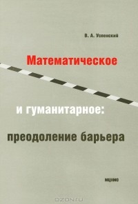 Владимир Андреевич Успенский - Математическое и гуманитарное: преодоление барьера