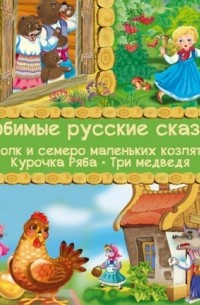  - Любимые русские сказки: Волк и семеро маленьких козлят, Курочка Ряба, Три медведя