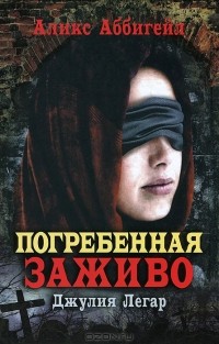 Аликс Аббигейл - Погребенная заживо. Джулия Легар