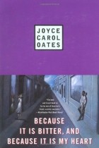 Joyce Carol Oates - Because It Is Bitter and Because It Is My Heart