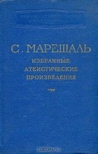 Пьер Сильвен Марешаль - Избранные атеистические произведения