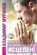 Ты можешь быть исцелен! Авторский курс целителя