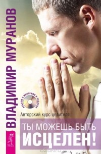 Ты можешь быть исцелен! Авторский курс целителя (сборник)