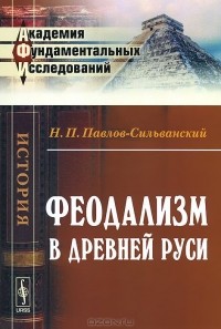 Н. П. Павлов-Сильванский - Феодализм в Древней Руси