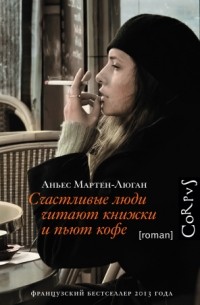 Аньес Мартен-Люган - Счастливые люди читают книжки и пьют кофе