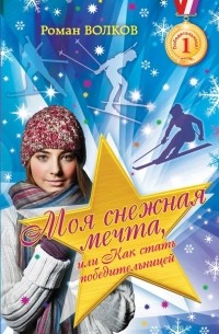Роман Волков - Моя снежная мечта, или Как стать победительницей