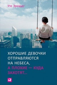 Уте Эрхардт - Хорошие девочки отправляются на небеса, а плохие — куда захотят