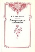 Екатерина Дашкова - Литературные сочинения