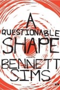 Беннет Симс - A Questionable Shape