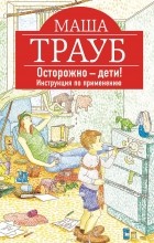 Маша Трауб - Осторожно - дети! Инструкция по применению