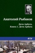 Анатолий Рыбаков - Дети Арбата. Книга 1. Дети Арбата