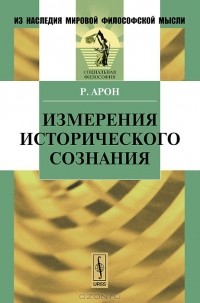 Раймон Арон - Измерения исторического сознания