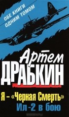 Артем Драбкин - Я - &quot;Черная Смерть&quot;. Ил-2 в бою