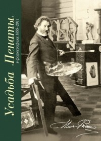 Елена Кириллина - Усадьба «Пенаты» в фотографиях 1899–2011