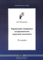 Андрей Мещеряков - Управление товарным ассортиментом торговой компании. Монография