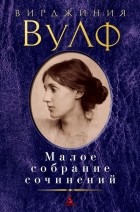 Вирджиния Вулф - Малое собрание сочинений (сборник)