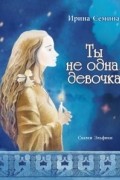 Ирина Семина - Ты не одна, девочка