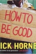 Nick Hornby - How to Be Good