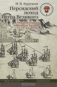 Игорь Курукин - Персидский поход Петра Великого. Низовой корпус на берегах Каспия (1722-1735)