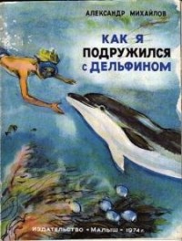 Александр Михайлов - Как я подружился с дельфином