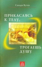 Сандра Вутен - Прикасаясь к телу, трогаешь душу. Как прикосновение влияет на природу человеческого бытия