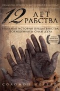 Соломон Нортап - 12 лет рабства. Реальная история предательства, похищения и силы духа