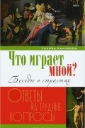Г. В. Калинина - Что играет мной? Беседы о страстях и борьбе с ними в современном мире