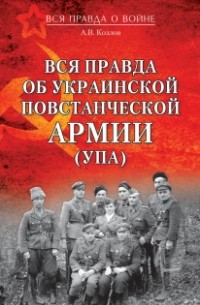 Андрей Козлов - Вся правда об Украинской Повстанческой Армии