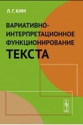 Л. Г. Ким - Вариативно-интерпретационное функционирование текста