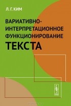 Л. Г. Ким - Вариативно-интерпретационное функционирование текста