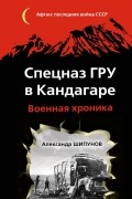 Александр Шипунов - Спецназ ГРУ в Кандагаре. Военная хроника