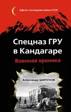 Александр Шипунов - Спецназ ГРУ в Кандагаре. Военная хроника