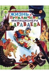 Марина Москвина - Жизнь и приключения милиционера Караваева (сборник)