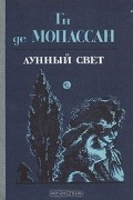 Ги де Мопассан - Лунный свет (сборник)