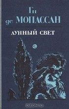 Ги де Мопассан - Лунный свет (сборник)