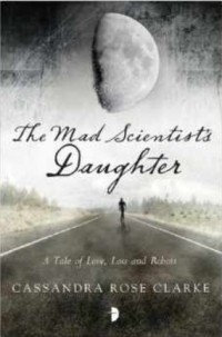 Cassandra Rose Clarke - The Mad Scientist's Daughter