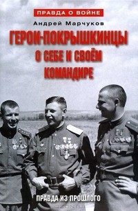 Андрей Марчуков - Герои-покрышкинцы о себе и своем командире. Правда из прошлого. 1941-1945