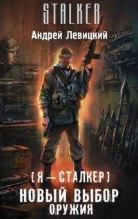 Андрей Левицкий - Я — сталкер. Новый выбор оружия