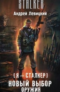 Андрей Левицкий - Я — сталкер. Новый выбор оружия