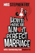 Эдна Фрай - How to Have an Almost Perfect Marriage